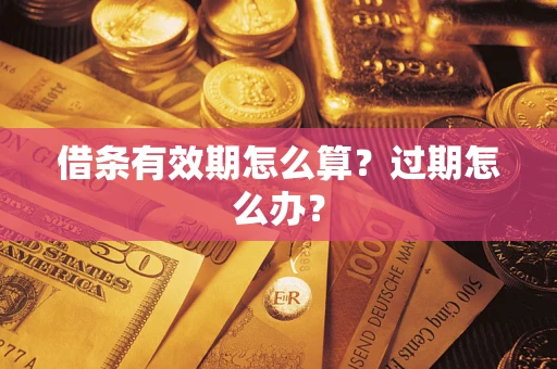 武汉借条有效期怎么算?过期怎么办? 武汉借条有效期怎么算?过期怎么办?